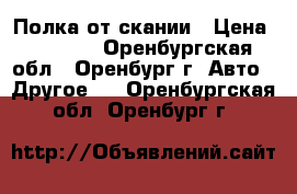 Полка от скании › Цена ­ 2 000 - Оренбургская обл., Оренбург г. Авто » Другое   . Оренбургская обл.,Оренбург г.